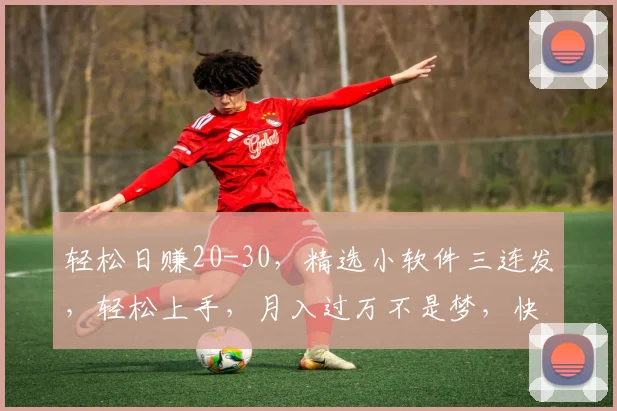 轻松日赚20-30，精选小软件三连发，轻松上手，月入过万不是梦，快来尝试