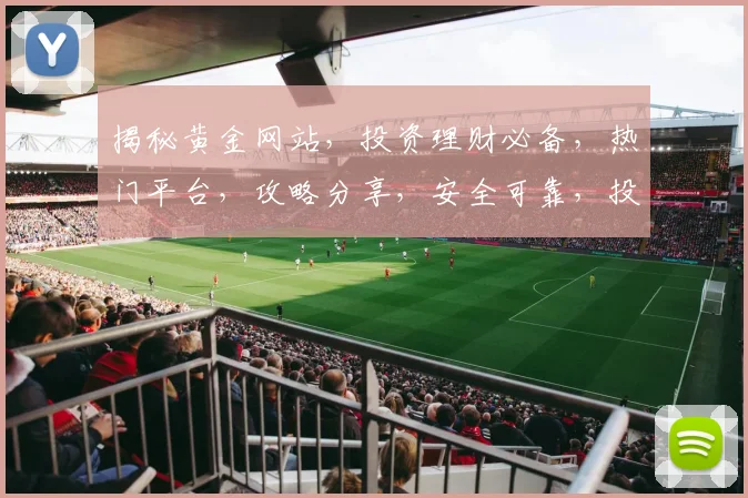 揭秘黄金网站，投资理财必备，热门平台，攻略分享，安全可靠，投资必看