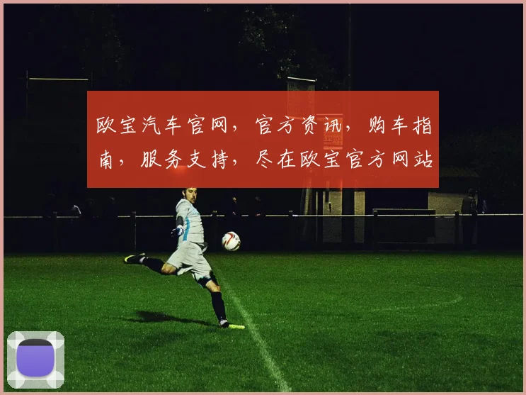 欧宝汽车官网，官方资讯，购车指南，服务支持，尽在欧宝官方网站，您的专属汽车生活伴侣