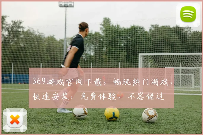 369游戏官网下载，畅玩热门游戏，快速安装，免费体验，不容错过