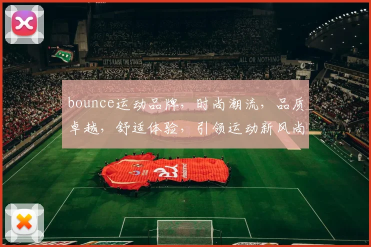 bounce运动品牌，时尚潮流，品质卓越，舒适体验，引领运动新风尚，必看
