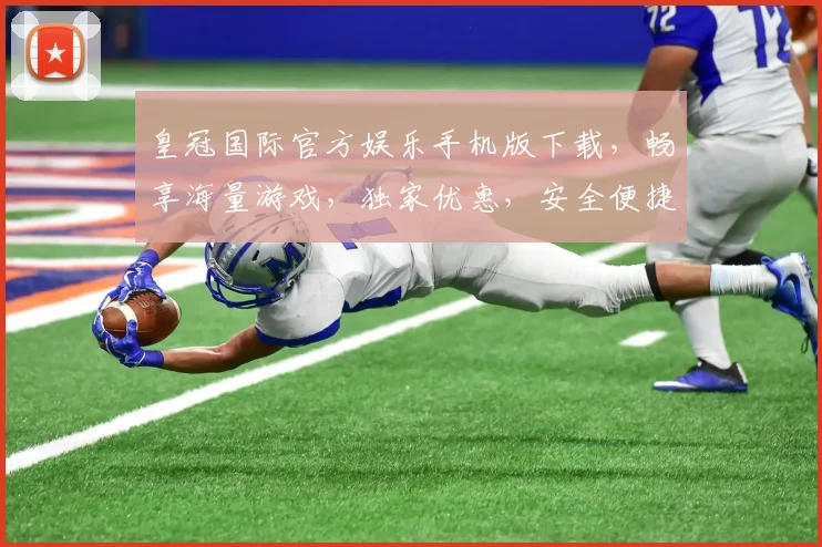 皇冠国际官方娱乐手机版下载，畅享海量游戏，独家优惠，安全便捷，立即下载