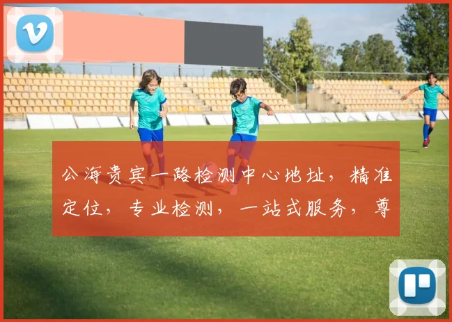 公海贵宾一路检测中心地址，精准定位，专业检测，一站式服务，尊享便捷，安全无忧