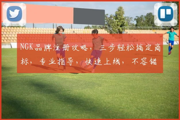 NGK品牌注册攻略，三步轻松搞定商标，专业指导，快速上线，不容错过