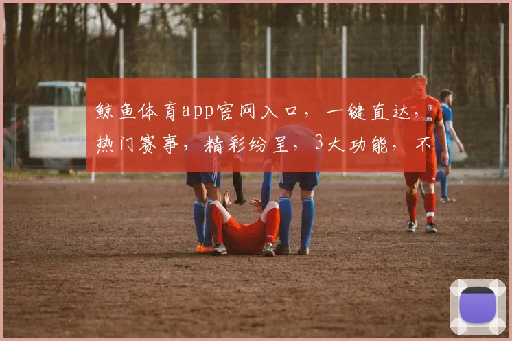 鲸鱼体育app官网入口，一键直达，热门赛事，精彩纷呈，3大功能，不容错过，尽享体育盛宴