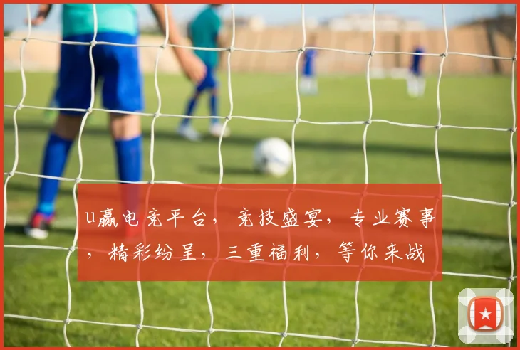 u赢电竞平台，竞技盛宴，专业赛事，精彩纷呈，三重福利，等你来战，畅享电竞乐趣